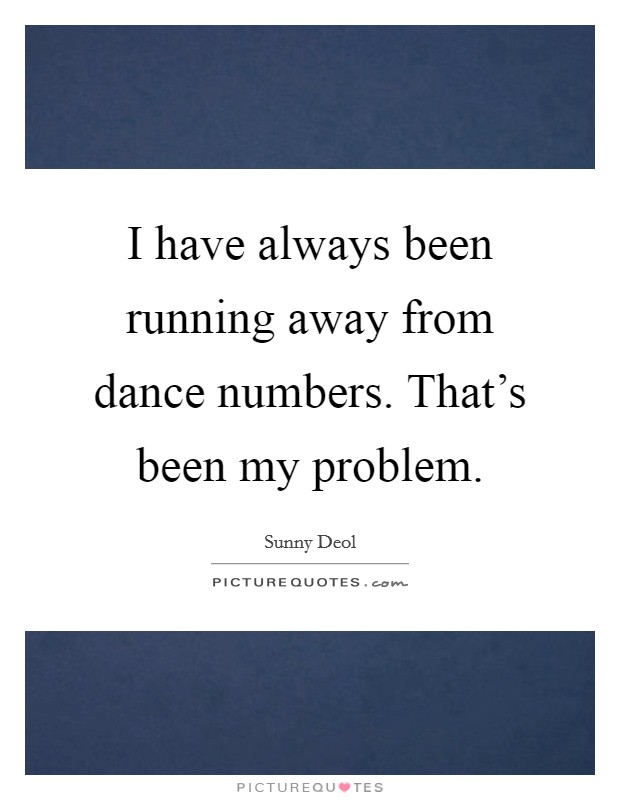 I have always been running away from dance numbers. That's been my problem. Picture Quote #1