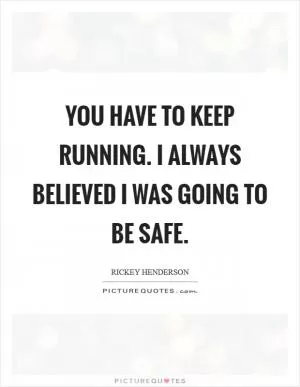 You have to keep running. I always believed I was going to be safe Picture Quote #1