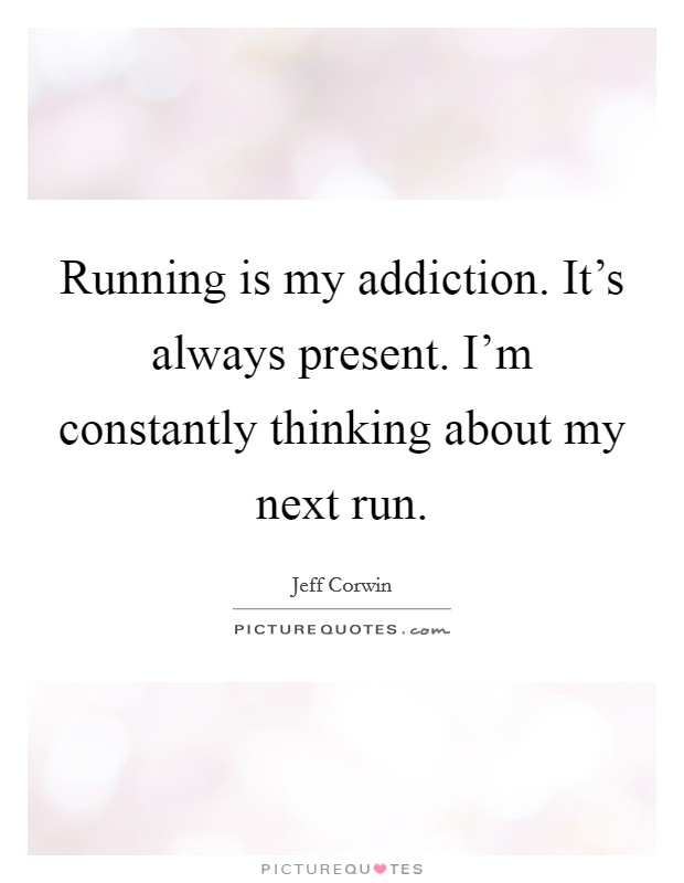 Running is my addiction. It's always present. I'm constantly thinking about my next run. Picture Quote #1