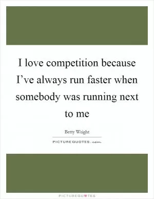 I love competition because I’ve always run faster when somebody was running next to me Picture Quote #1