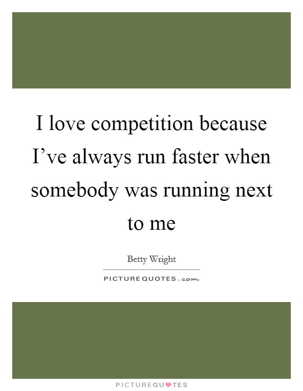 I love competition because I've always run faster when somebody was running next to me Picture Quote #1