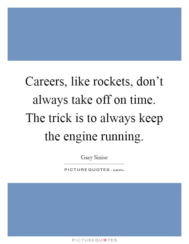 Careers, like rockets, don’t always take off on time. The trick is to always keep the engine running Picture Quote #1