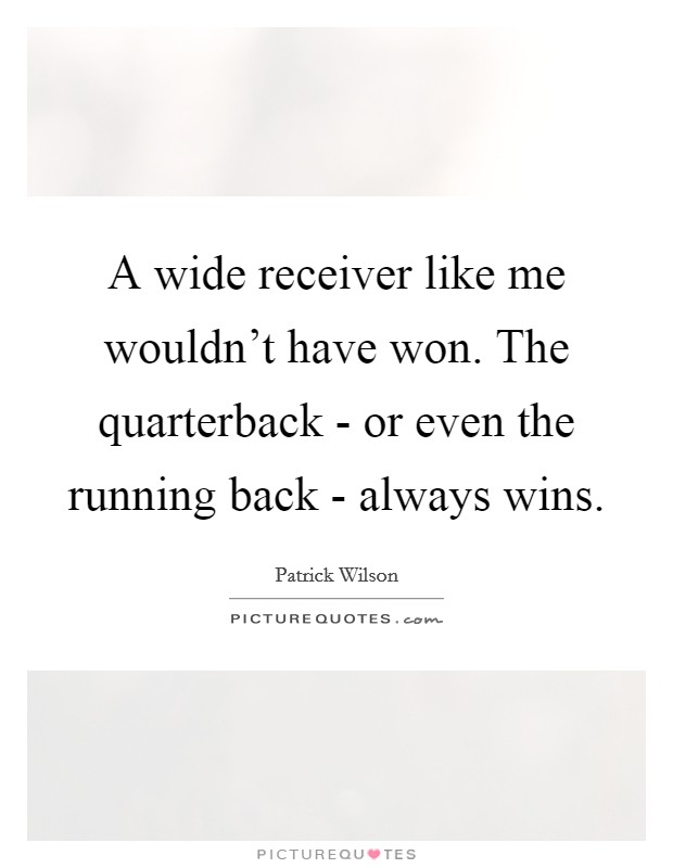 A wide receiver like me wouldn't have won. The quarterback - or even the running back - always wins. Picture Quote #1