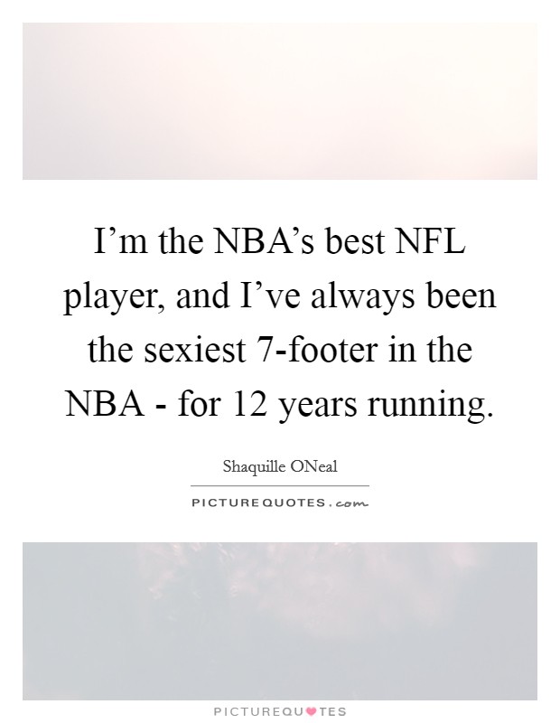 I'm the NBA's best NFL player, and I've always been the sexiest 7-footer in the NBA - for 12 years running. Picture Quote #1