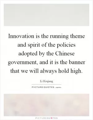 Innovation is the running theme and spirit of the policies adopted by the Chinese government, and it is the banner that we will always hold high Picture Quote #1