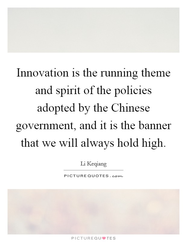 Innovation is the running theme and spirit of the policies adopted by the Chinese government, and it is the banner that we will always hold high. Picture Quote #1