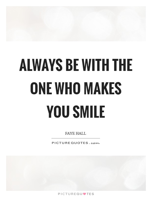 Always be with the one who makes you smile Picture Quote #1