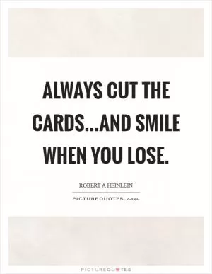 Always cut the cards...and smile when you lose Picture Quote #1