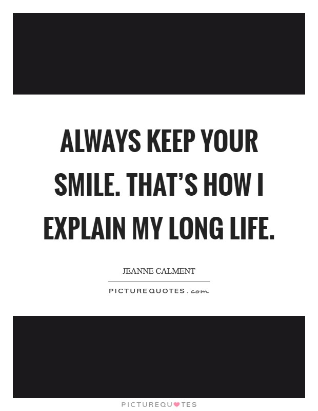 Always keep your smile. That's how I explain my long life. Picture Quote #1