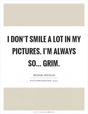 I don’t smile a lot in my pictures. I’m always so... grim Picture Quote #1