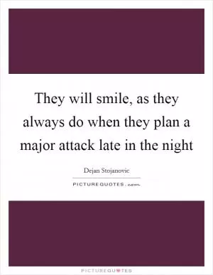They will smile, as they always do when they plan a major attack late in the night Picture Quote #1