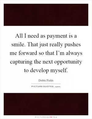 All I need as payment is a smile. That just really pushes me forward so that I’m always capturing the next opportunity to develop myself Picture Quote #1