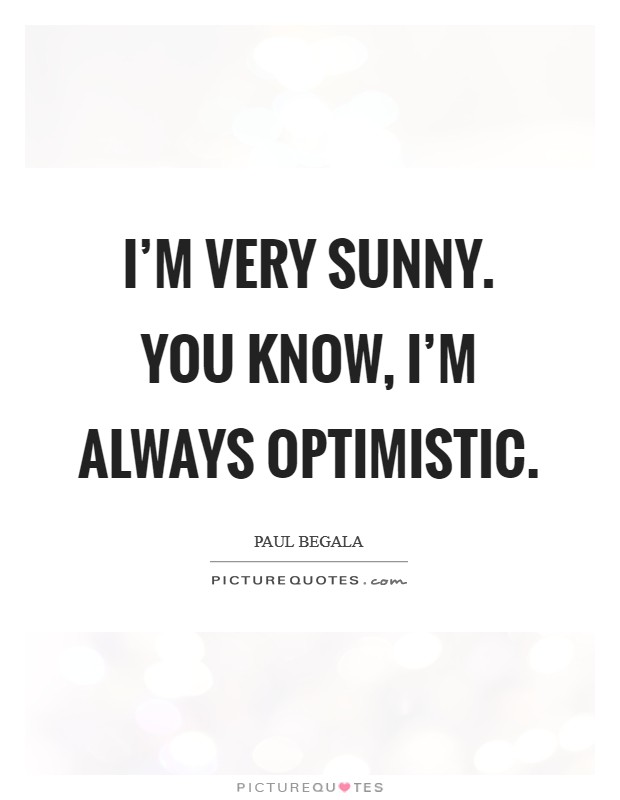 I'm very sunny. You know, I'm always optimistic. Picture Quote #1