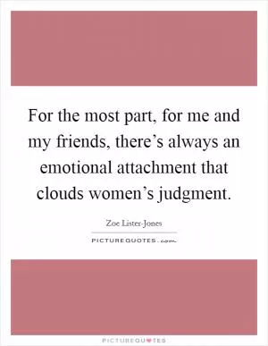For the most part, for me and my friends, there’s always an emotional attachment that clouds women’s judgment Picture Quote #1