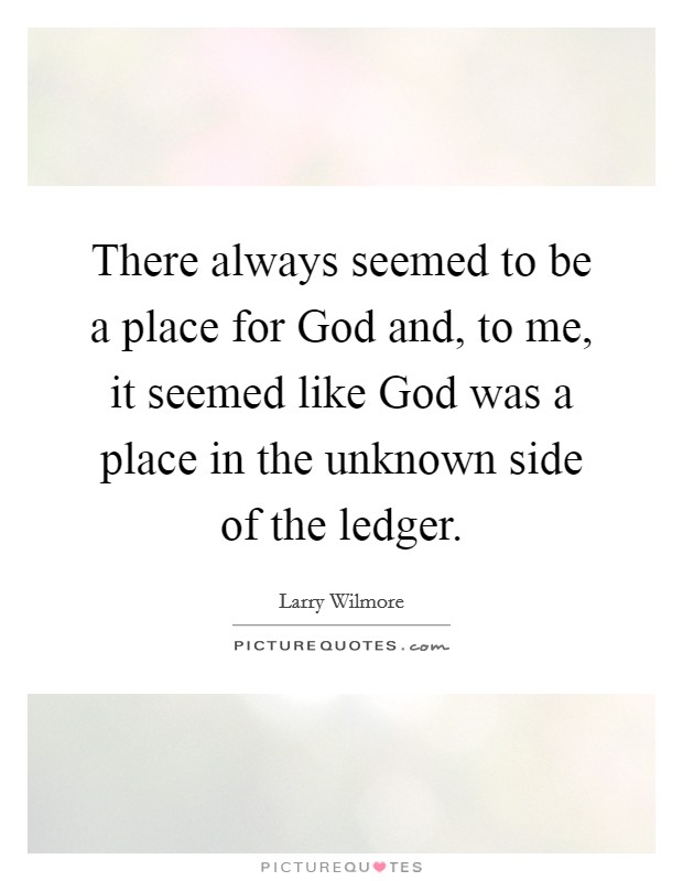 There always seemed to be a place for God and, to me, it seemed like God was a place in the unknown side of the ledger. Picture Quote #1