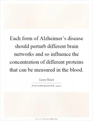 Each form of Alzheimer’s disease should perturb different brain networks and so influence the concentration of different proteins that can be measured in the blood Picture Quote #1