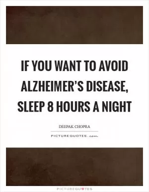 If you want to avoid Alzheimer’s disease, sleep 8 hours a night Picture Quote #1