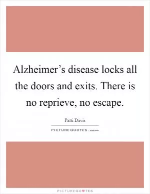 Alzheimer’s disease locks all the doors and exits. There is no reprieve, no escape Picture Quote #1
