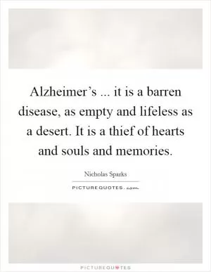 Alzheimer’s ... it is a barren disease, as empty and lifeless as a desert. It is a thief of hearts and souls and memories Picture Quote #1