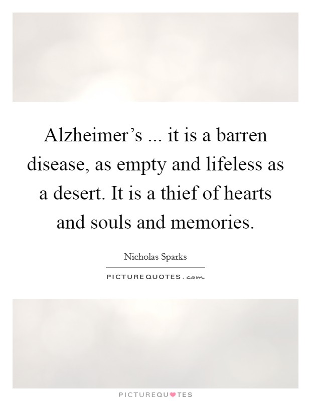 Alzheimer's ... it is a barren disease, as empty and lifeless as a desert. It is a thief of hearts and souls and memories. Picture Quote #1