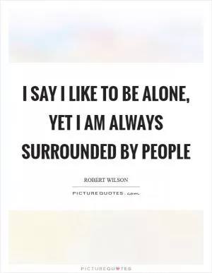 I say I like to be alone, yet I am always surrounded by people Picture Quote #1