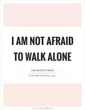 I am not afraid to walk alone Picture Quote #1
