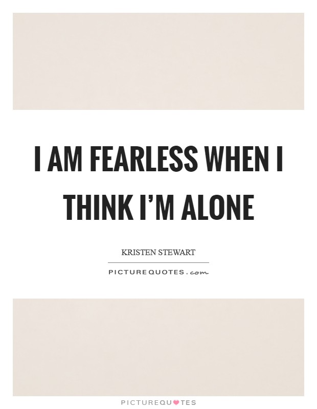 I am fearless when I think I'm alone Picture Quote #1