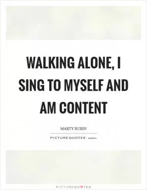 Walking alone, I sing to myself and am content Picture Quote #1