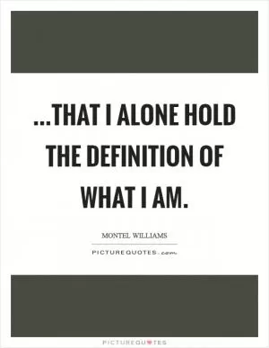 ...that I alone hold the definition of what I am Picture Quote #1