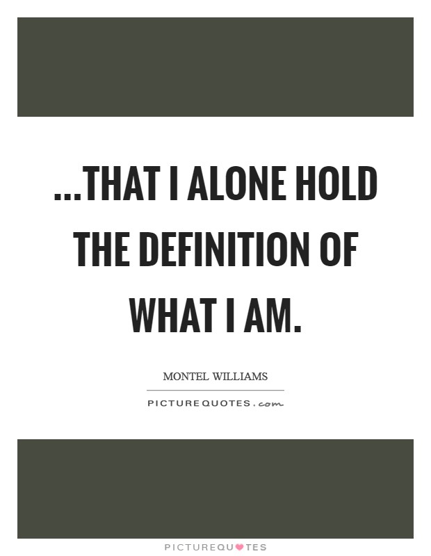 ...that I alone hold the definition of what I am. Picture Quote #1