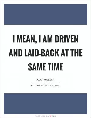 I mean, I am driven and laid-back at the same time Picture Quote #1