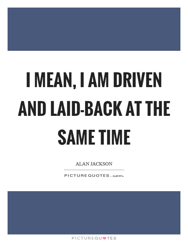I mean, I am driven and laid-back at the same time Picture Quote #1