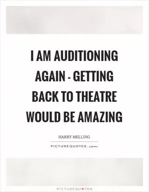 I am auditioning again - getting back to theatre would be amazing Picture Quote #1
