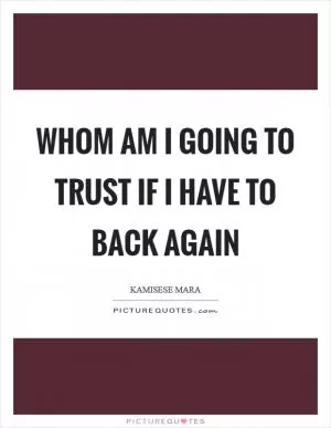 Whom am I going to trust if I have to back again Picture Quote #1