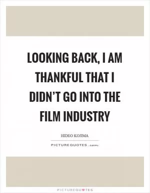 Looking back, I am thankful that I didn’t go into the film industry Picture Quote #1