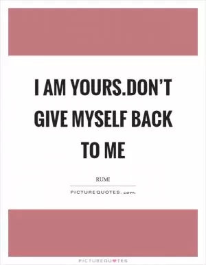 I am yours.Don’t give myself back to me Picture Quote #1