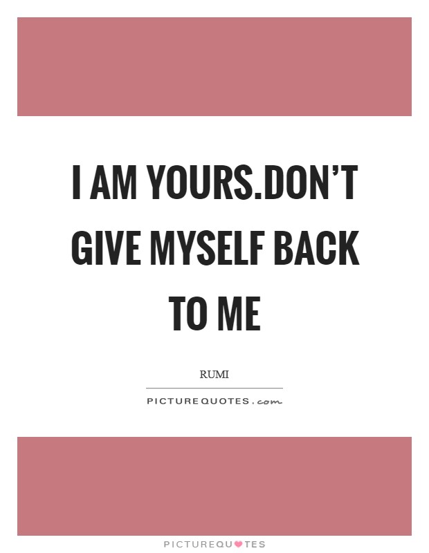 I am yours.Don't give myself back to me Picture Quote #1
