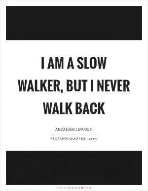 I am a slow walker, but I never walk back Picture Quote #1