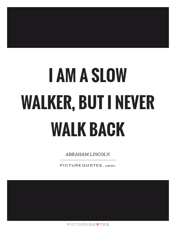 I am a slow walker, but I never walk back Picture Quote #1