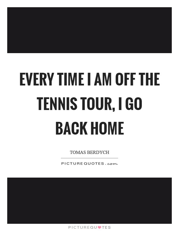 Every time I am off the tennis tour, I go back home Picture Quote #1