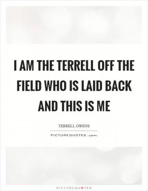 I am the Terrell off the field who is laid back and this is me Picture Quote #1