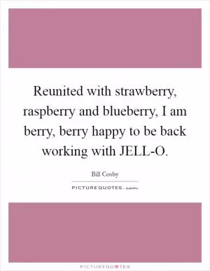 Reunited with strawberry, raspberry and blueberry, I am berry, berry happy to be back working with JELL-O Picture Quote #1