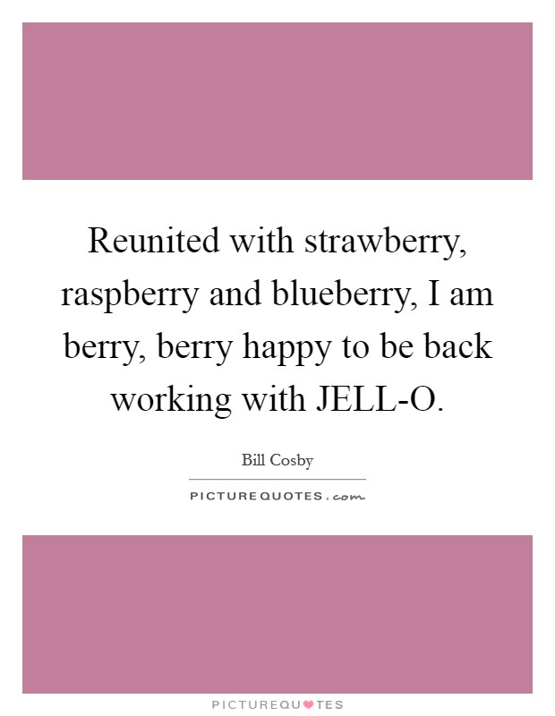 Reunited with strawberry, raspberry and blueberry, I am berry, berry happy to be back working with JELL-O. Picture Quote #1