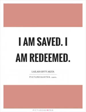 I am saved. I am redeemed Picture Quote #1