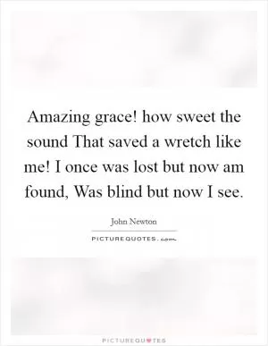 Amazing grace! how sweet the sound That saved a wretch like me! I once was lost but now am found, Was blind but now I see Picture Quote #1