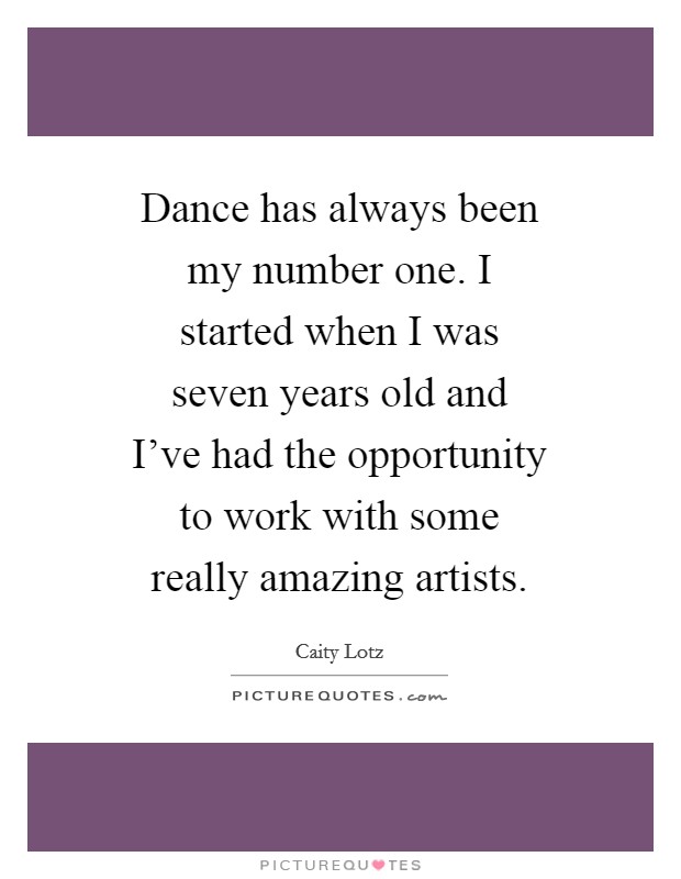 Dance has always been my number one. I started when I was seven years old and I've had the opportunity to work with some really amazing artists. Picture Quote #1