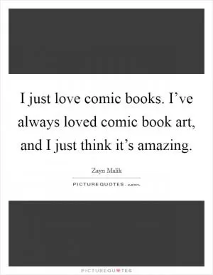 I just love comic books. I’ve always loved comic book art, and I just think it’s amazing Picture Quote #1