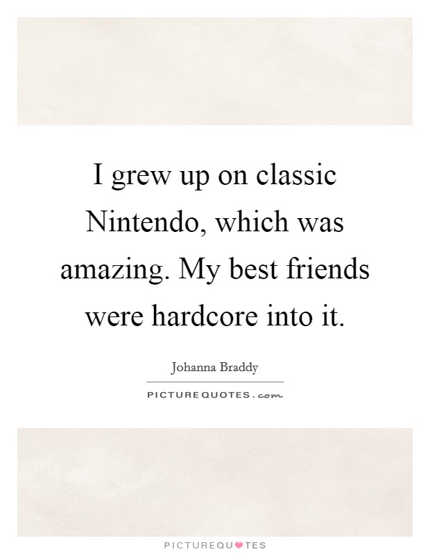 I grew up on classic Nintendo, which was amazing. My best friends were hardcore into it. Picture Quote #1