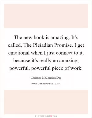 The new book is amazing. It’s called, The Pleiadian Promise. I get emotional when I just connect to it, because it’s really an amazing, powerful, powerful piece of work Picture Quote #1