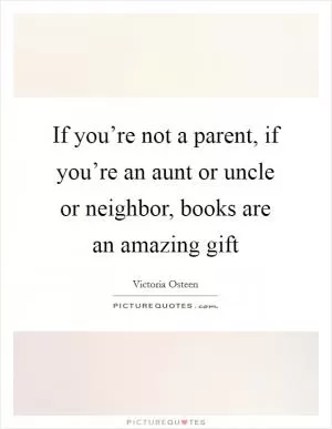 If you’re not a parent, if you’re an aunt or uncle or neighbor, books are an amazing gift Picture Quote #1